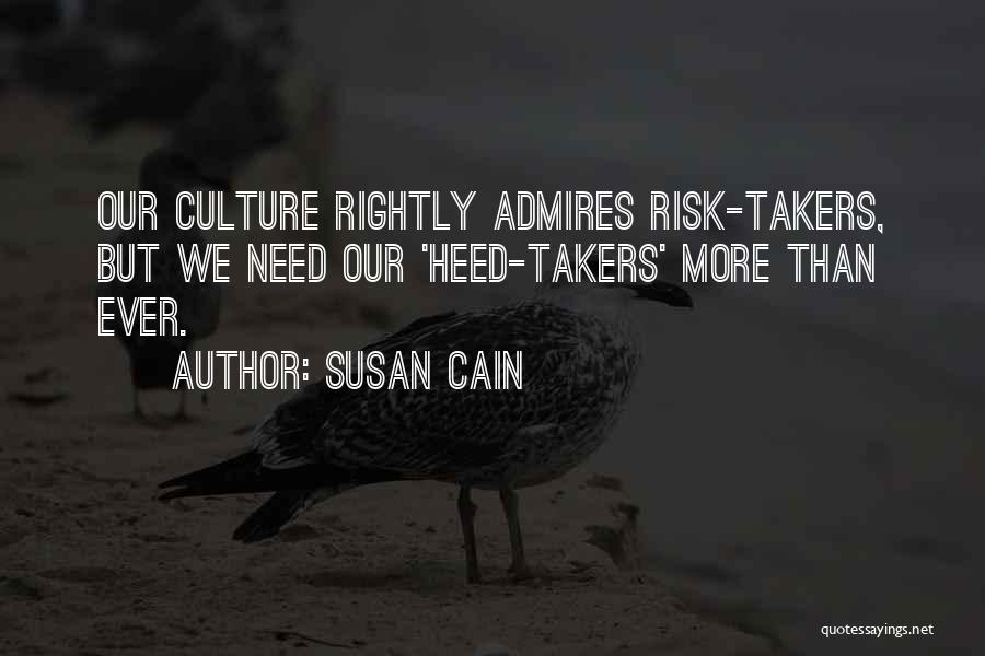 Susan Cain Quotes: Our Culture Rightly Admires Risk-takers, But We Need Our 'heed-takers' More Than Ever.