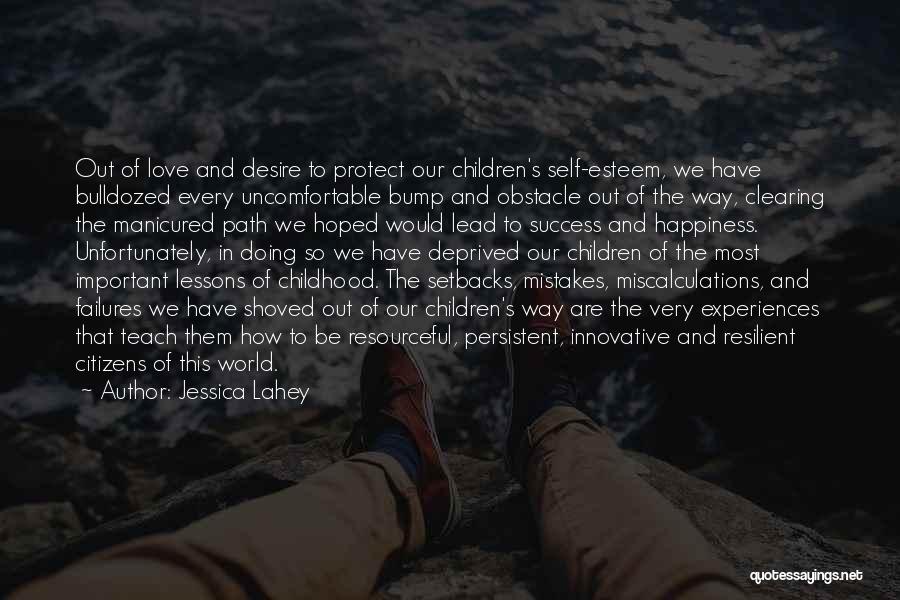 Jessica Lahey Quotes: Out Of Love And Desire To Protect Our Children's Self-esteem, We Have Bulldozed Every Uncomfortable Bump And Obstacle Out Of