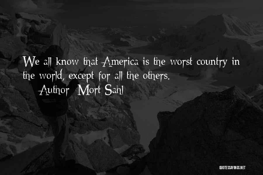 Mort Sahl Quotes: We All Know That America Is The Worst Country In The World, Except For All The Others.