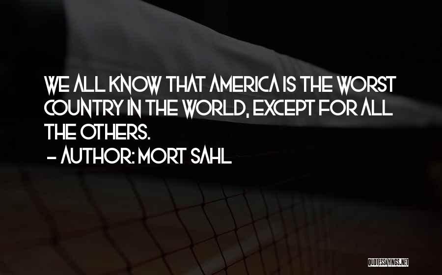 Mort Sahl Quotes: We All Know That America Is The Worst Country In The World, Except For All The Others.