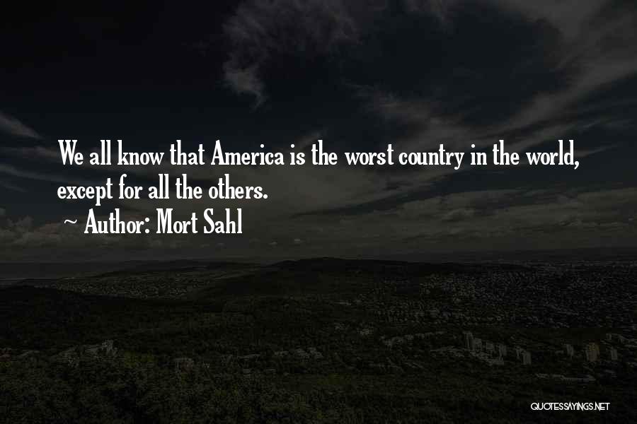 Mort Sahl Quotes: We All Know That America Is The Worst Country In The World, Except For All The Others.