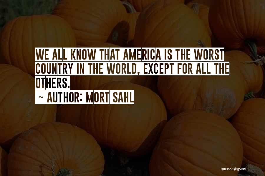 Mort Sahl Quotes: We All Know That America Is The Worst Country In The World, Except For All The Others.