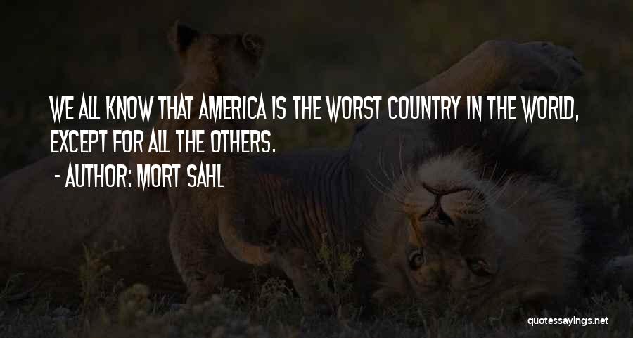 Mort Sahl Quotes: We All Know That America Is The Worst Country In The World, Except For All The Others.