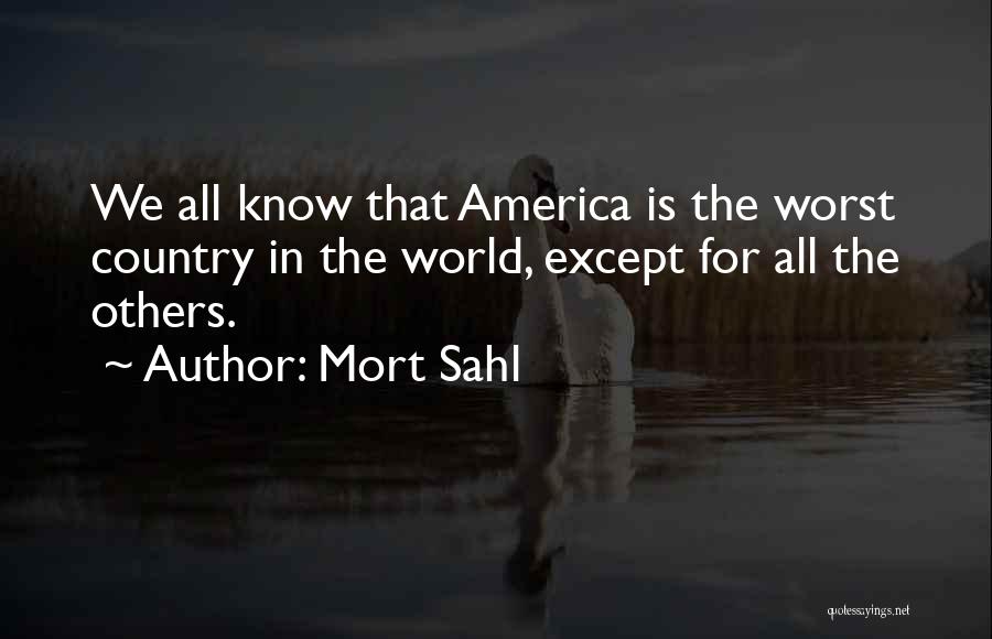 Mort Sahl Quotes: We All Know That America Is The Worst Country In The World, Except For All The Others.