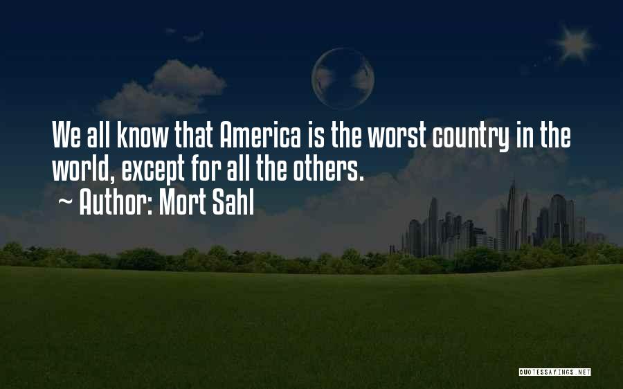 Mort Sahl Quotes: We All Know That America Is The Worst Country In The World, Except For All The Others.