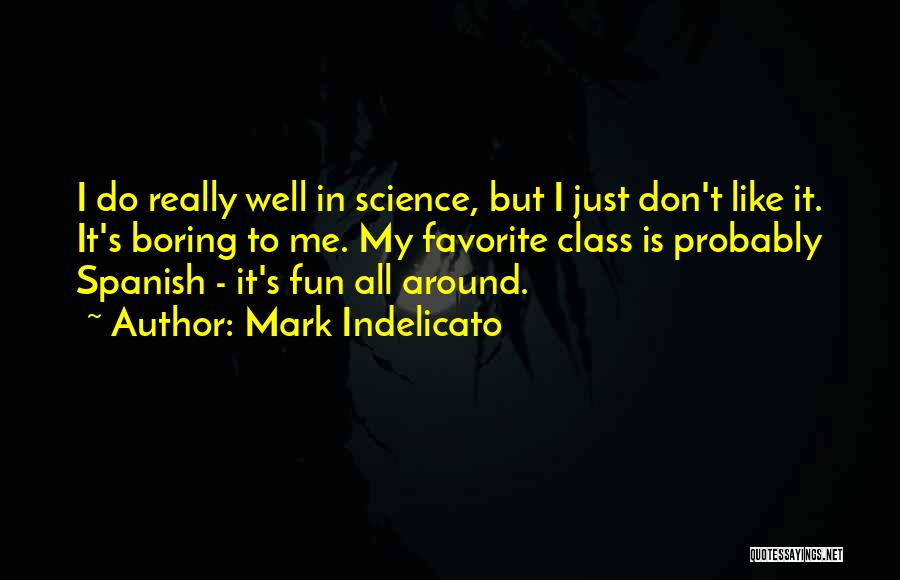 Mark Indelicato Quotes: I Do Really Well In Science, But I Just Don't Like It. It's Boring To Me. My Favorite Class Is