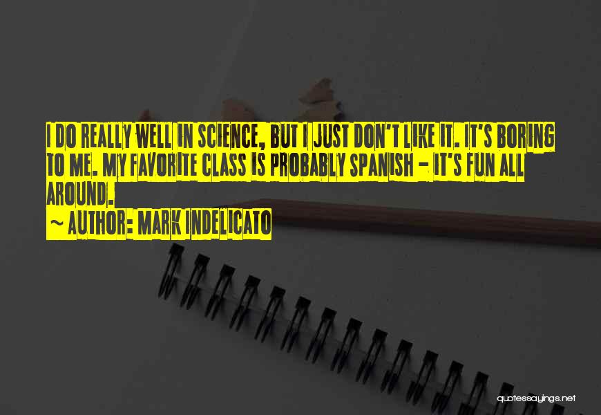 Mark Indelicato Quotes: I Do Really Well In Science, But I Just Don't Like It. It's Boring To Me. My Favorite Class Is