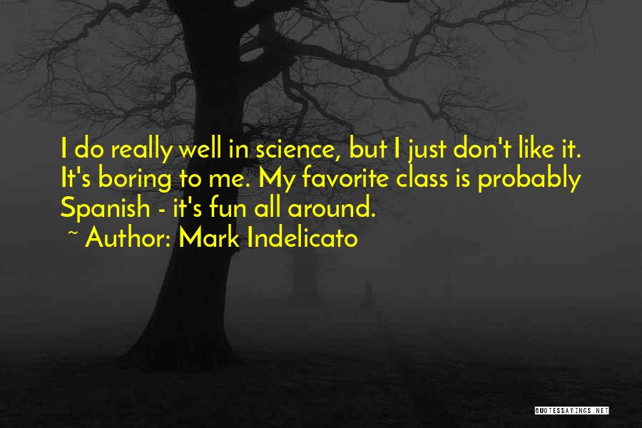 Mark Indelicato Quotes: I Do Really Well In Science, But I Just Don't Like It. It's Boring To Me. My Favorite Class Is