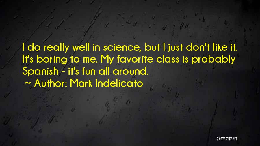 Mark Indelicato Quotes: I Do Really Well In Science, But I Just Don't Like It. It's Boring To Me. My Favorite Class Is