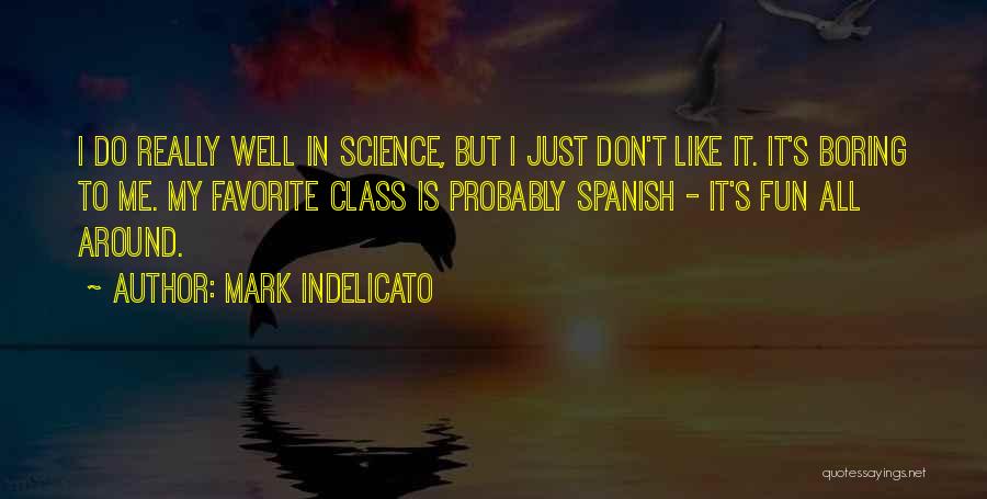 Mark Indelicato Quotes: I Do Really Well In Science, But I Just Don't Like It. It's Boring To Me. My Favorite Class Is