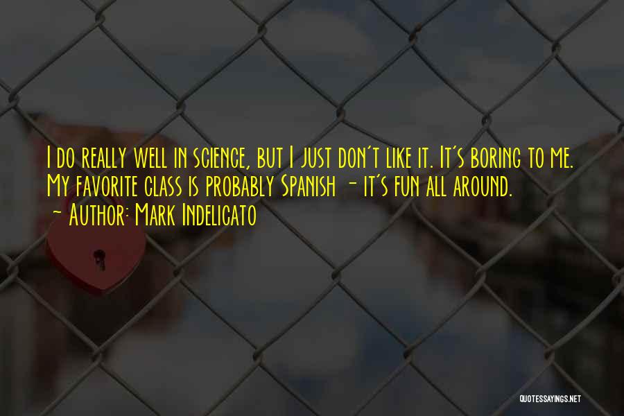 Mark Indelicato Quotes: I Do Really Well In Science, But I Just Don't Like It. It's Boring To Me. My Favorite Class Is