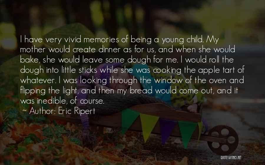 Eric Ripert Quotes: I Have Very Vivid Memories Of Being A Young Child. My Mother Would Create Dinner As For Us, And When