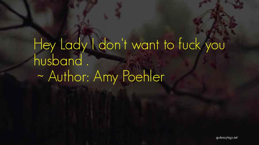 Amy Poehler Quotes: Hey Lady I Don't Want To Fuck You Husband .