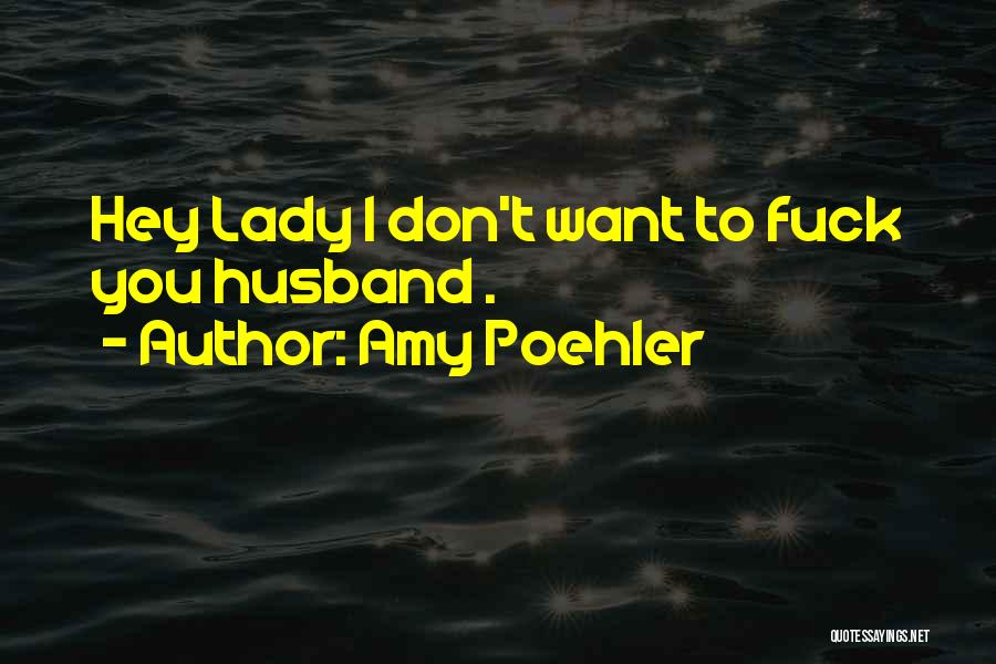 Amy Poehler Quotes: Hey Lady I Don't Want To Fuck You Husband .