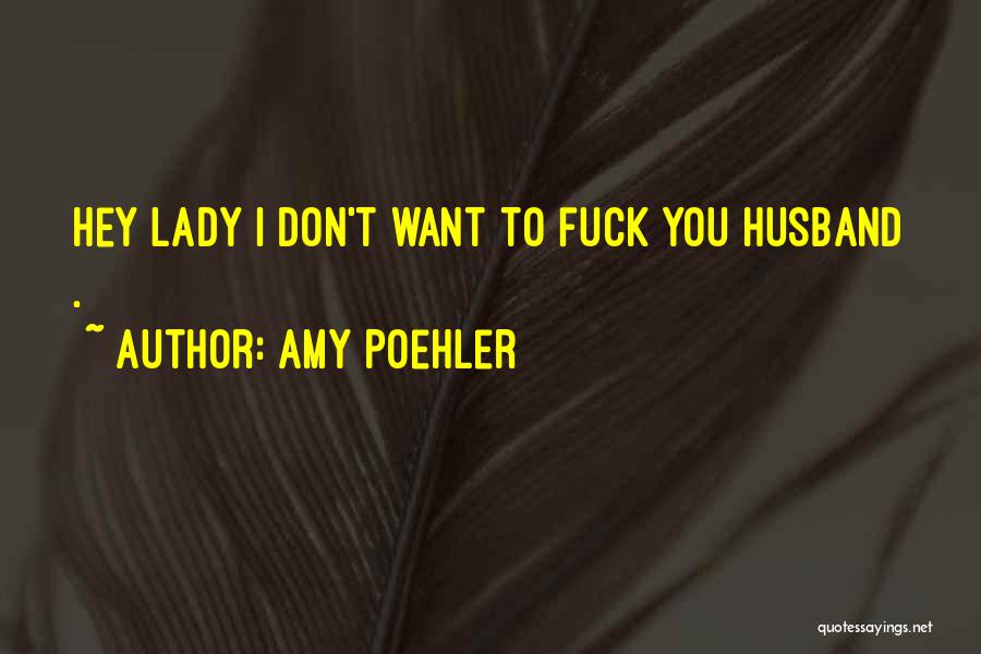 Amy Poehler Quotes: Hey Lady I Don't Want To Fuck You Husband .