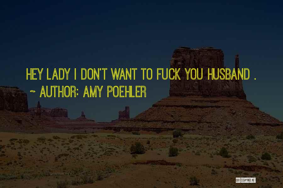 Amy Poehler Quotes: Hey Lady I Don't Want To Fuck You Husband .