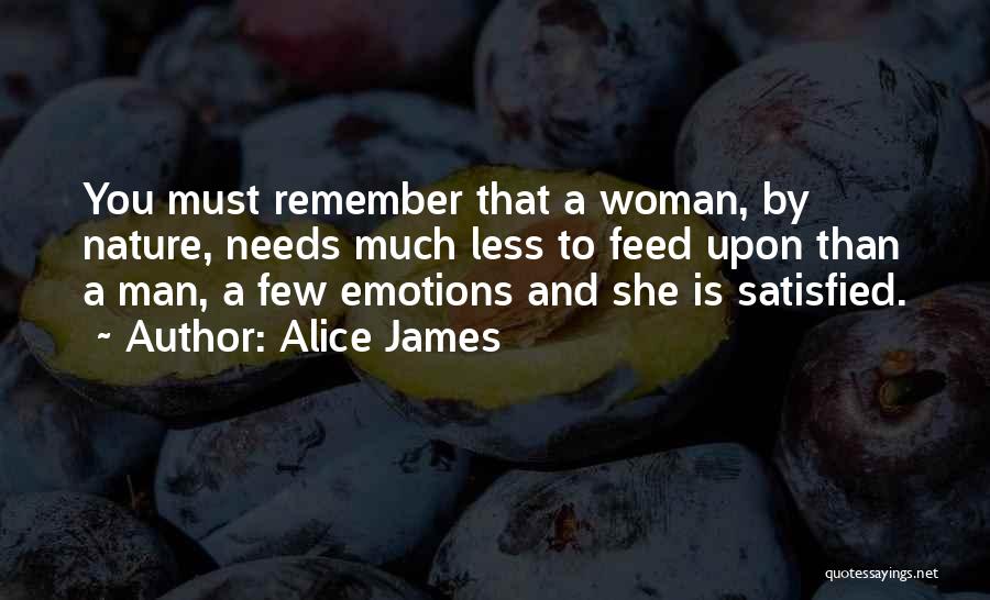Alice James Quotes: You Must Remember That A Woman, By Nature, Needs Much Less To Feed Upon Than A Man, A Few Emotions