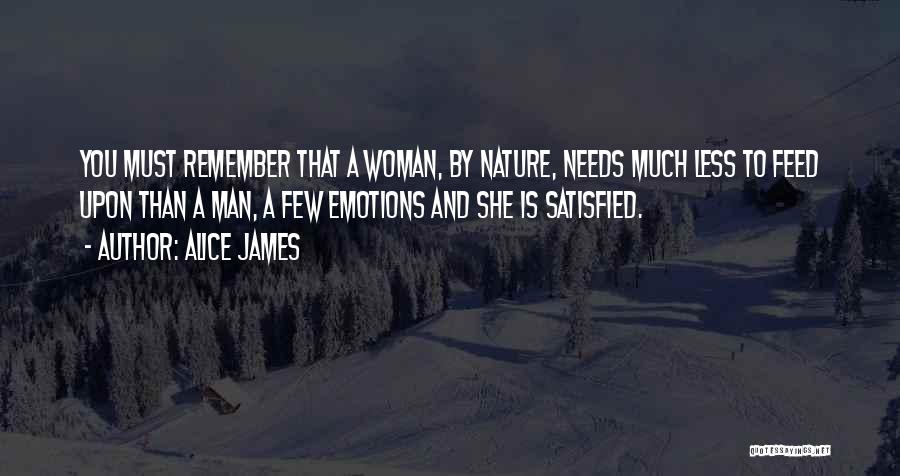 Alice James Quotes: You Must Remember That A Woman, By Nature, Needs Much Less To Feed Upon Than A Man, A Few Emotions