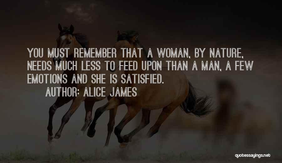 Alice James Quotes: You Must Remember That A Woman, By Nature, Needs Much Less To Feed Upon Than A Man, A Few Emotions
