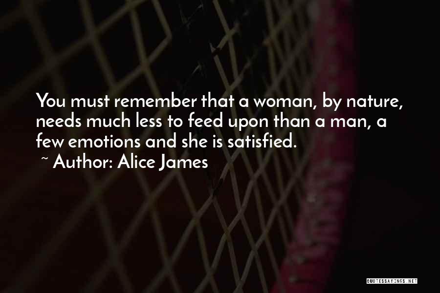 Alice James Quotes: You Must Remember That A Woman, By Nature, Needs Much Less To Feed Upon Than A Man, A Few Emotions