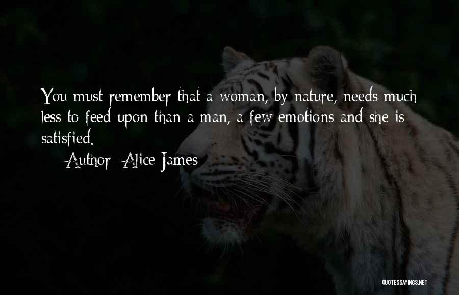 Alice James Quotes: You Must Remember That A Woman, By Nature, Needs Much Less To Feed Upon Than A Man, A Few Emotions