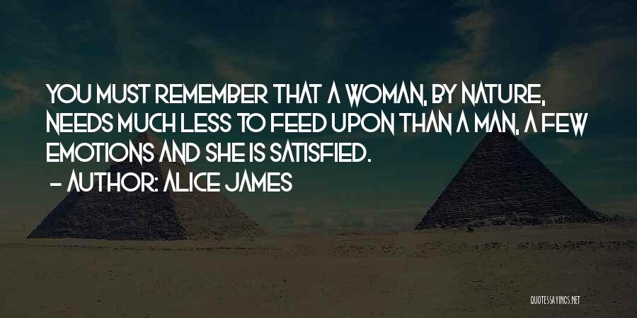 Alice James Quotes: You Must Remember That A Woman, By Nature, Needs Much Less To Feed Upon Than A Man, A Few Emotions