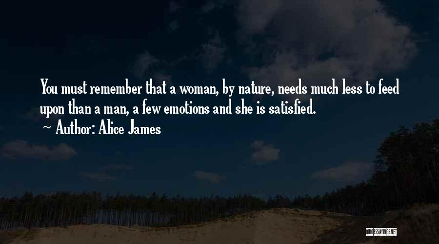 Alice James Quotes: You Must Remember That A Woman, By Nature, Needs Much Less To Feed Upon Than A Man, A Few Emotions