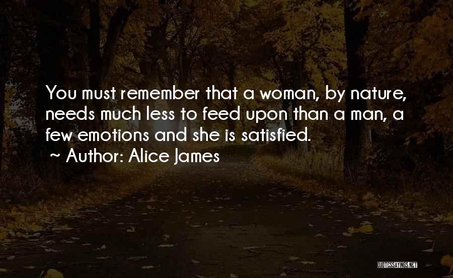 Alice James Quotes: You Must Remember That A Woman, By Nature, Needs Much Less To Feed Upon Than A Man, A Few Emotions