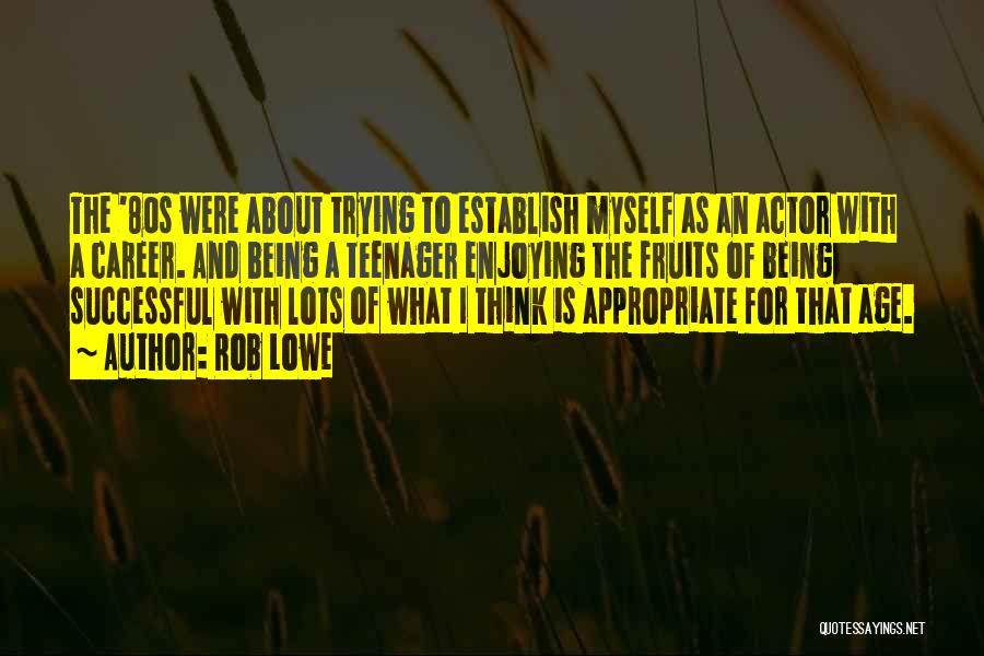 Rob Lowe Quotes: The '80s Were About Trying To Establish Myself As An Actor With A Career. And Being A Teenager Enjoying The