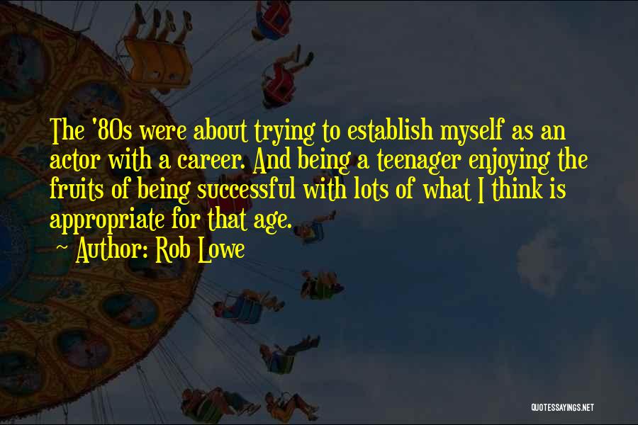Rob Lowe Quotes: The '80s Were About Trying To Establish Myself As An Actor With A Career. And Being A Teenager Enjoying The
