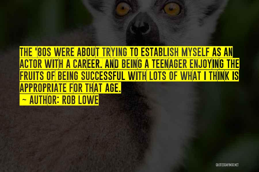Rob Lowe Quotes: The '80s Were About Trying To Establish Myself As An Actor With A Career. And Being A Teenager Enjoying The