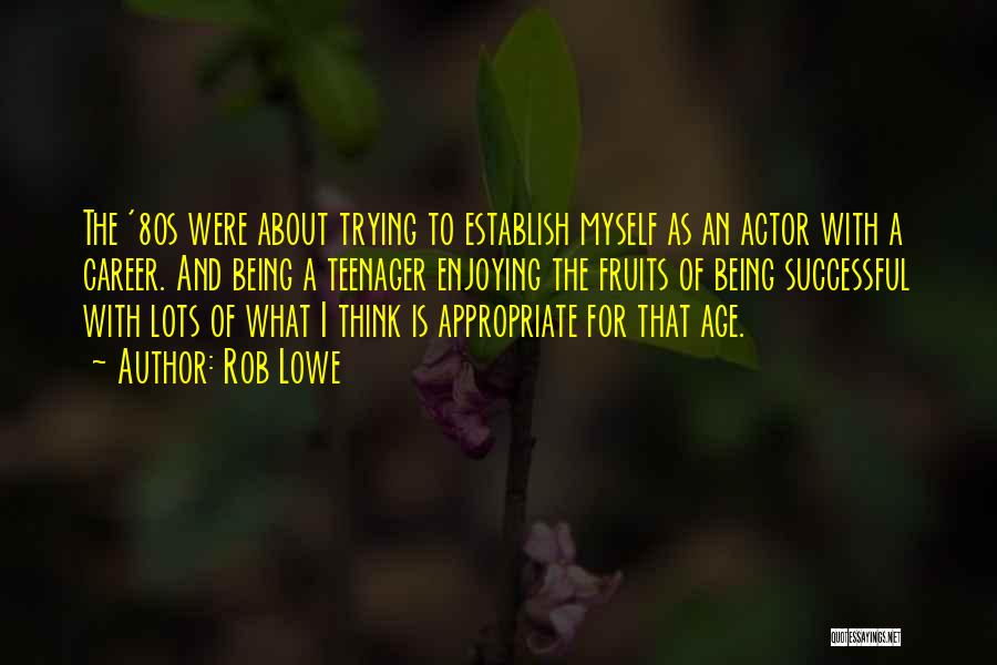 Rob Lowe Quotes: The '80s Were About Trying To Establish Myself As An Actor With A Career. And Being A Teenager Enjoying The