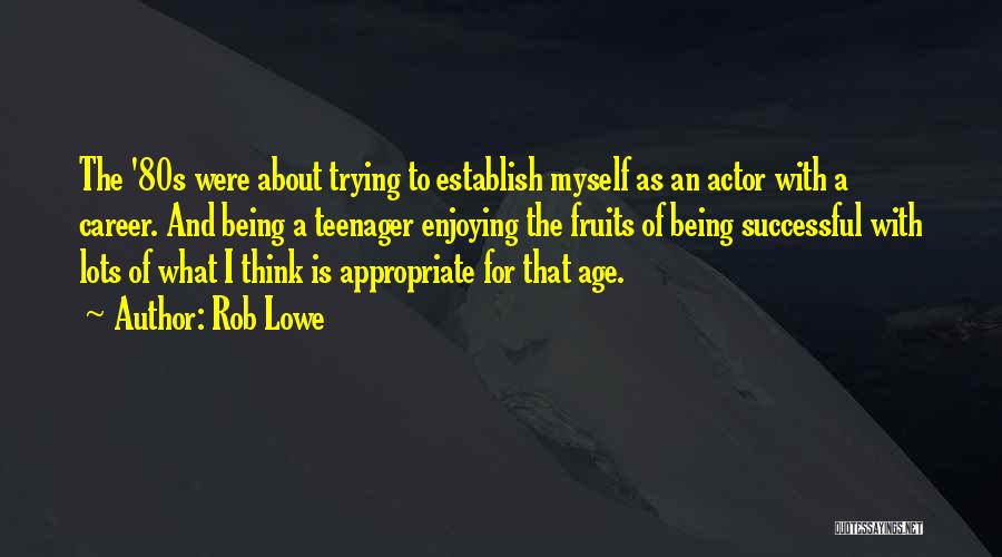 Rob Lowe Quotes: The '80s Were About Trying To Establish Myself As An Actor With A Career. And Being A Teenager Enjoying The