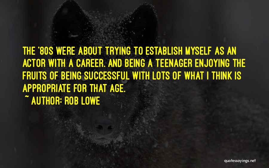 Rob Lowe Quotes: The '80s Were About Trying To Establish Myself As An Actor With A Career. And Being A Teenager Enjoying The