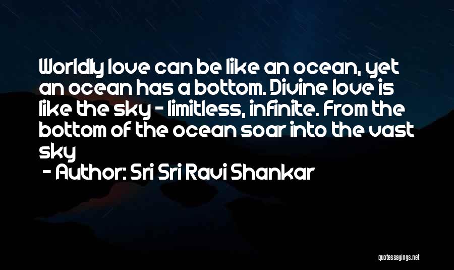 Sri Sri Ravi Shankar Quotes: Worldly Love Can Be Like An Ocean, Yet An Ocean Has A Bottom. Divine Love Is Like The Sky -