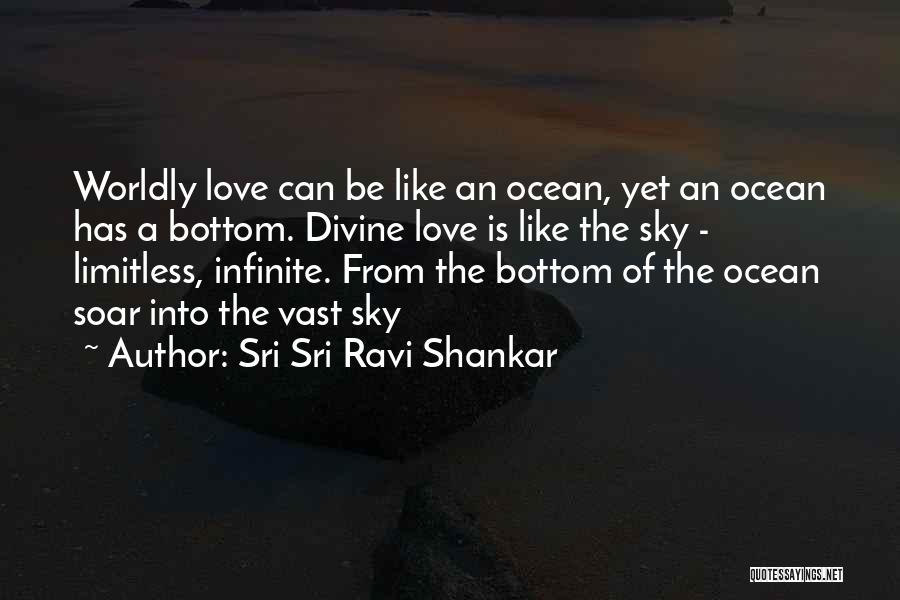 Sri Sri Ravi Shankar Quotes: Worldly Love Can Be Like An Ocean, Yet An Ocean Has A Bottom. Divine Love Is Like The Sky -