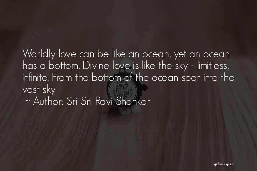 Sri Sri Ravi Shankar Quotes: Worldly Love Can Be Like An Ocean, Yet An Ocean Has A Bottom. Divine Love Is Like The Sky -