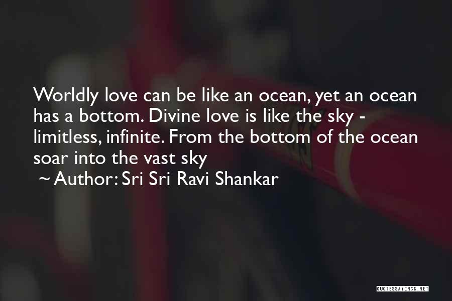 Sri Sri Ravi Shankar Quotes: Worldly Love Can Be Like An Ocean, Yet An Ocean Has A Bottom. Divine Love Is Like The Sky -