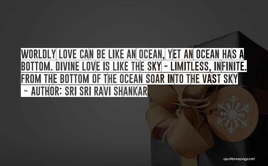 Sri Sri Ravi Shankar Quotes: Worldly Love Can Be Like An Ocean, Yet An Ocean Has A Bottom. Divine Love Is Like The Sky -