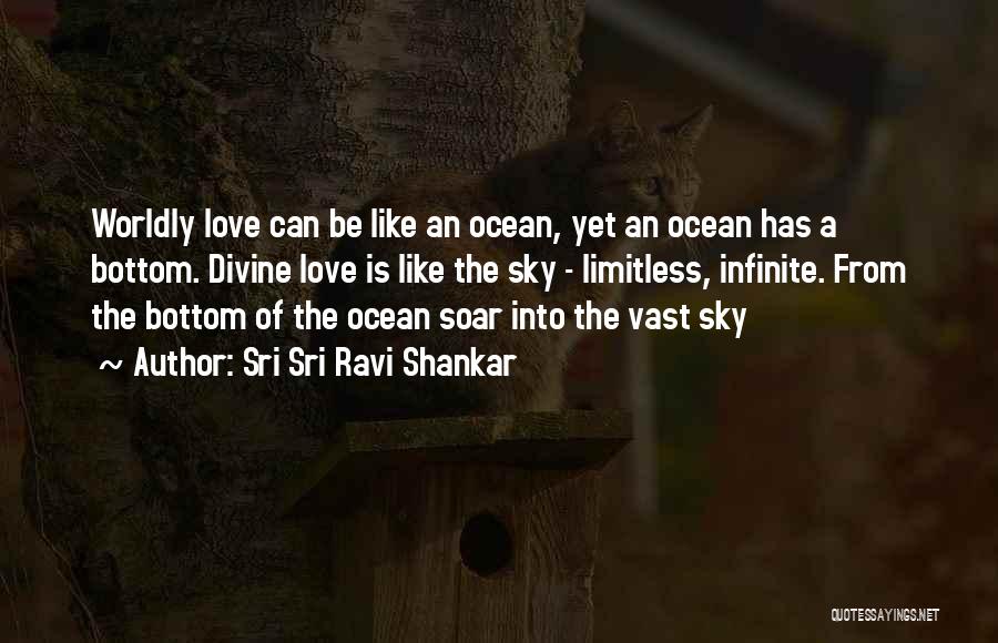 Sri Sri Ravi Shankar Quotes: Worldly Love Can Be Like An Ocean, Yet An Ocean Has A Bottom. Divine Love Is Like The Sky -