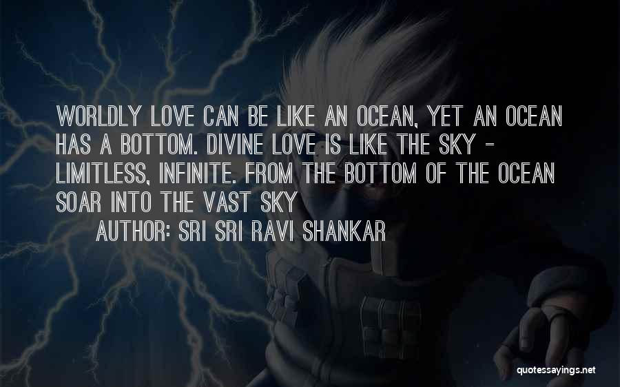 Sri Sri Ravi Shankar Quotes: Worldly Love Can Be Like An Ocean, Yet An Ocean Has A Bottom. Divine Love Is Like The Sky -