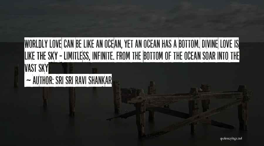 Sri Sri Ravi Shankar Quotes: Worldly Love Can Be Like An Ocean, Yet An Ocean Has A Bottom. Divine Love Is Like The Sky -