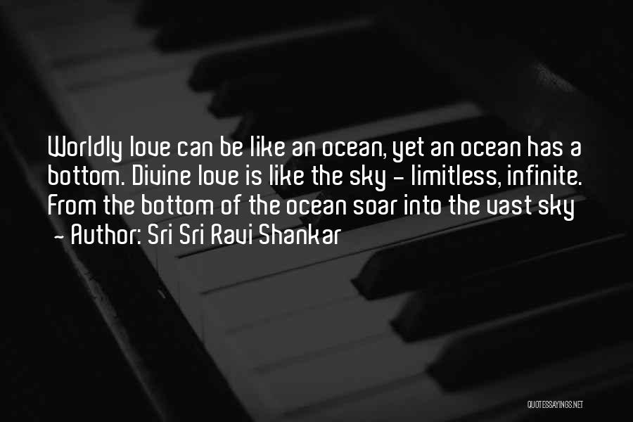 Sri Sri Ravi Shankar Quotes: Worldly Love Can Be Like An Ocean, Yet An Ocean Has A Bottom. Divine Love Is Like The Sky -
