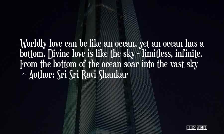 Sri Sri Ravi Shankar Quotes: Worldly Love Can Be Like An Ocean, Yet An Ocean Has A Bottom. Divine Love Is Like The Sky -