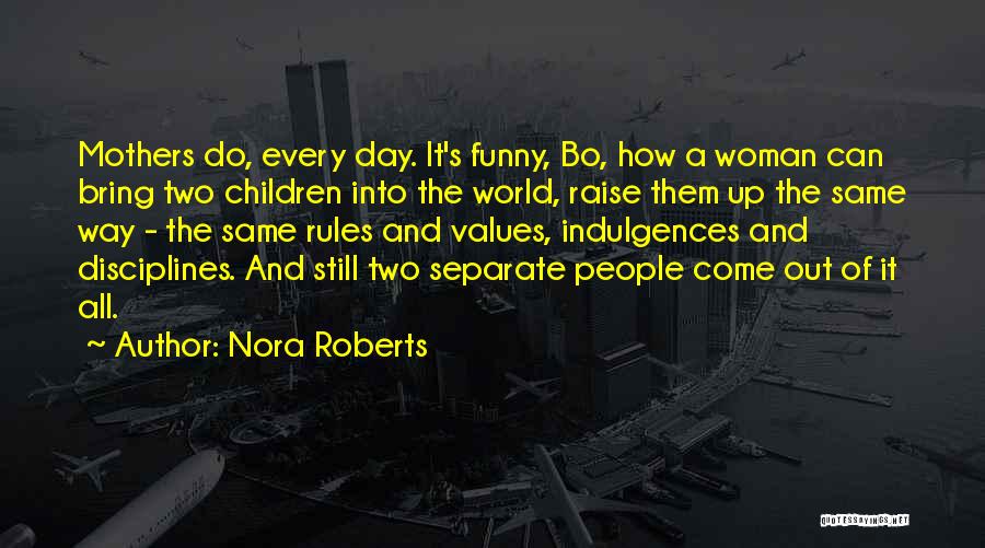 Nora Roberts Quotes: Mothers Do, Every Day. It's Funny, Bo, How A Woman Can Bring Two Children Into The World, Raise Them Up