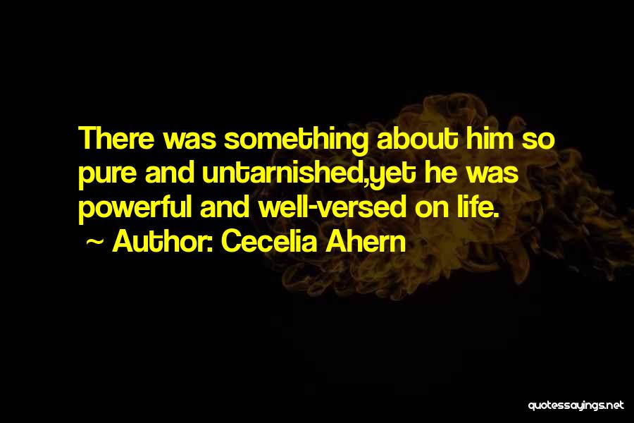 Cecelia Ahern Quotes: There Was Something About Him So Pure And Untarnished,yet He Was Powerful And Well-versed On Life.