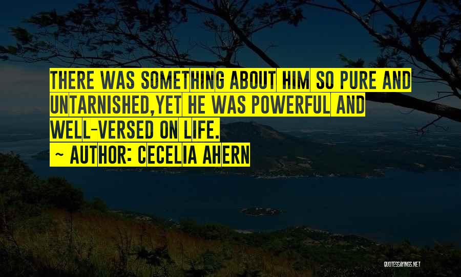Cecelia Ahern Quotes: There Was Something About Him So Pure And Untarnished,yet He Was Powerful And Well-versed On Life.