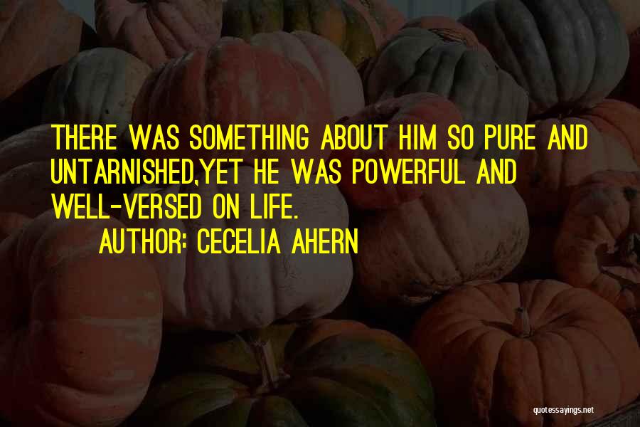 Cecelia Ahern Quotes: There Was Something About Him So Pure And Untarnished,yet He Was Powerful And Well-versed On Life.