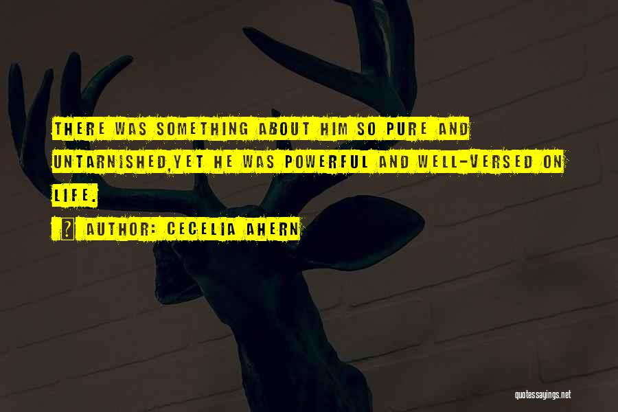 Cecelia Ahern Quotes: There Was Something About Him So Pure And Untarnished,yet He Was Powerful And Well-versed On Life.
