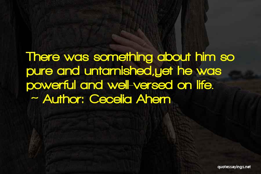 Cecelia Ahern Quotes: There Was Something About Him So Pure And Untarnished,yet He Was Powerful And Well-versed On Life.